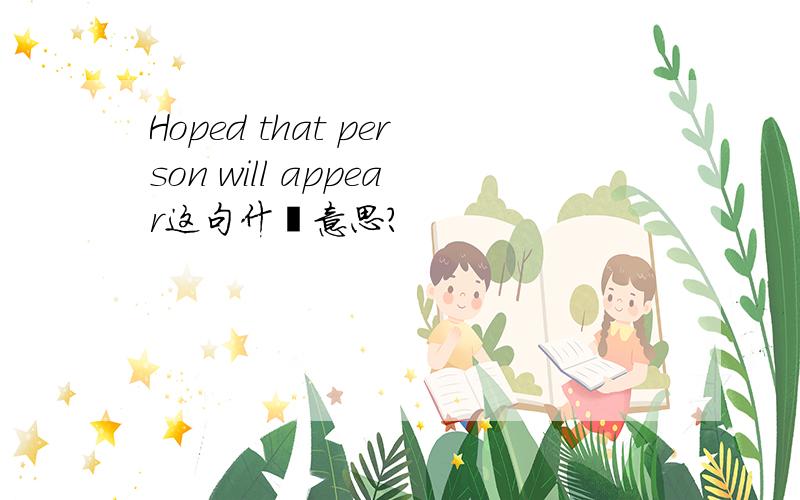 Hoped that person will appear这句什麽意思?