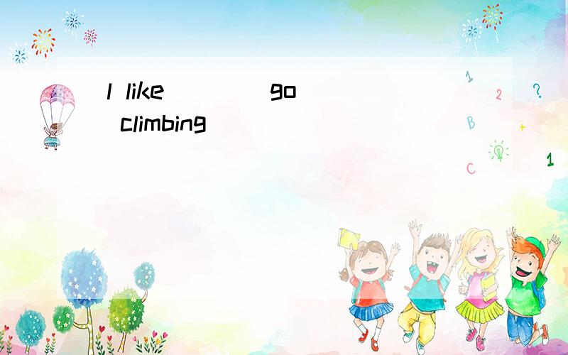 l like （ ）（go） climbing