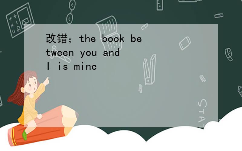 改错；the book between you and I is mine