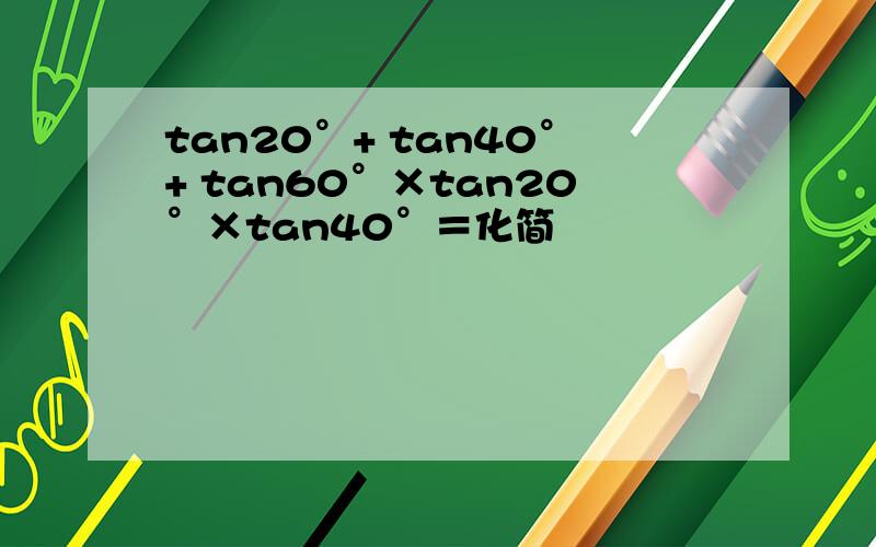 tan20°+ tan40°+ tan60°×tan20°×tan40°＝化简