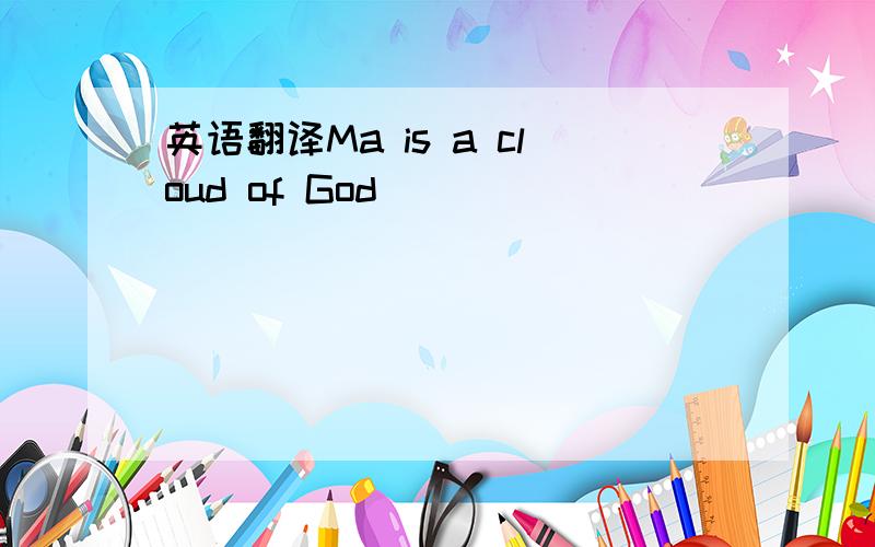 英语翻译Ma is a cloud of God