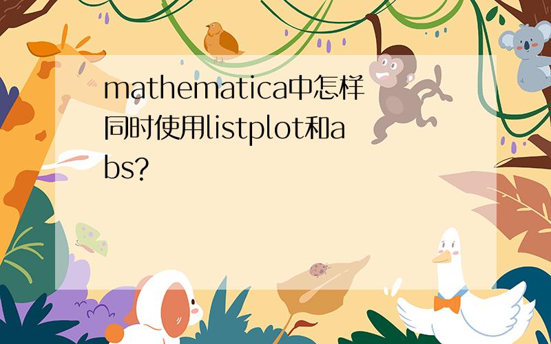 mathematica中怎样同时使用listplot和abs?