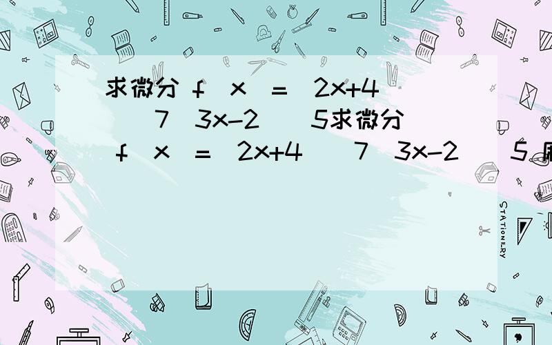 求微分 f(x)=(2x+4)^7(3x-2)^5求微分 f(x)=(2x+4)^7(3x-2)^5 麻烦这个的过程越详细越好,最好能把下面图里4,5的基本做法也说一下,实在是学不懂了,