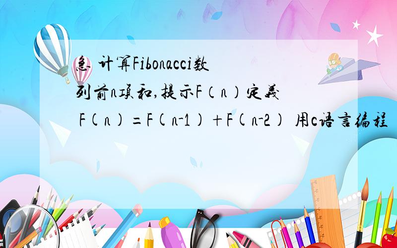 急 计算Fibonacci数列前n项和,提示F（n）定义 F(n)=F(n-1)+F(n-2) 用c语言编程