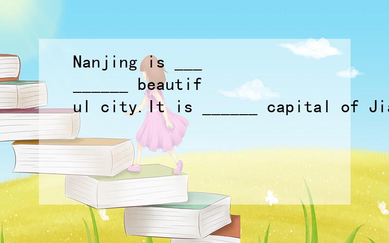 Nanjing is _________ beautiful city.It is ______ capital of Jiangsu and it is ____city with many place of interest