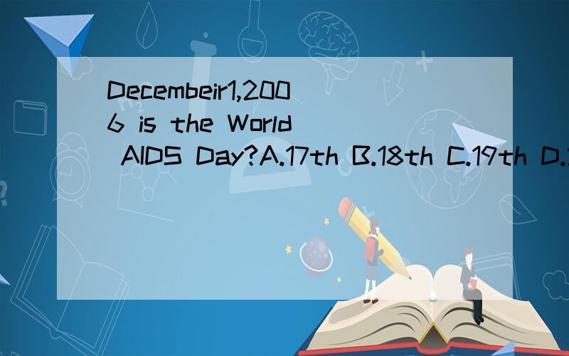 Decembeir1,2006 is the World AIDS Day?A.17th B.18th C.19th D.20th