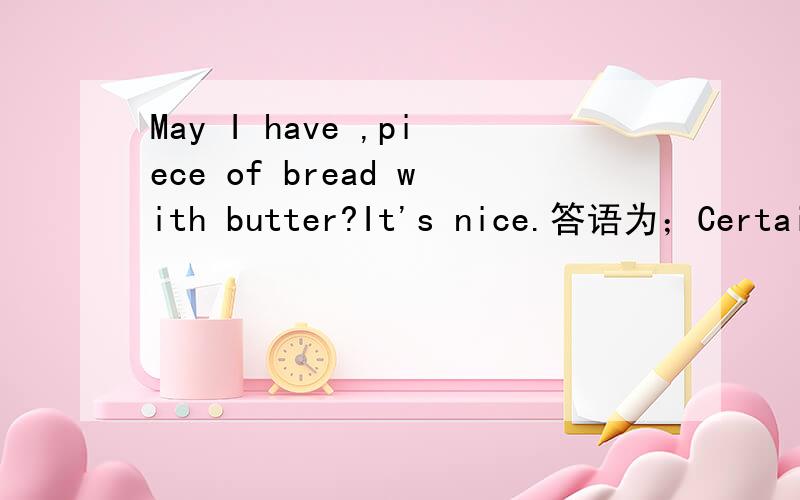 May I have ,piece of bread with butter?It's nice.答语为；Certainly.Here you are.省略部分选；A,other,B,another,C,others D,the others