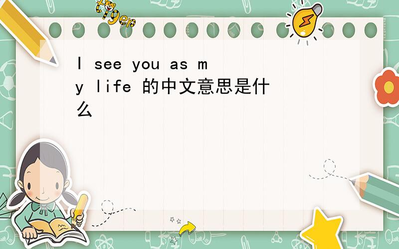 I see you as my life 的中文意思是什么