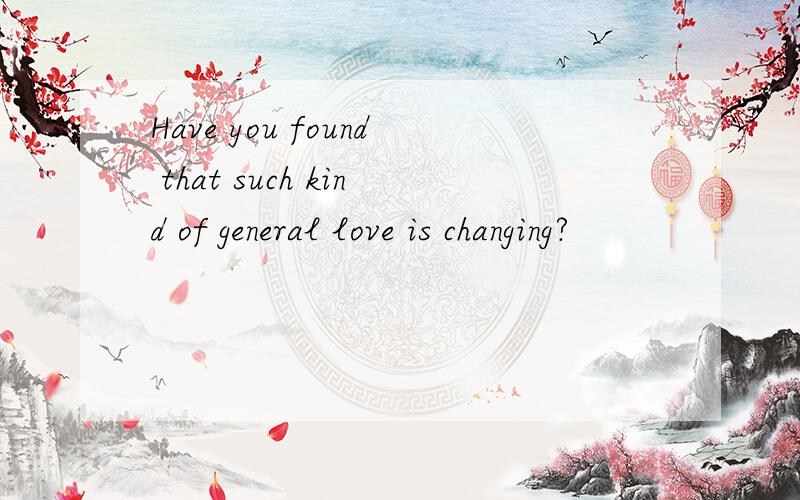 Have you found that such kind of general love is changing?