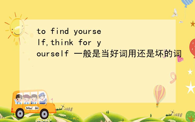 to find yourself,think for yourself 一般是当好词用还是坏的词