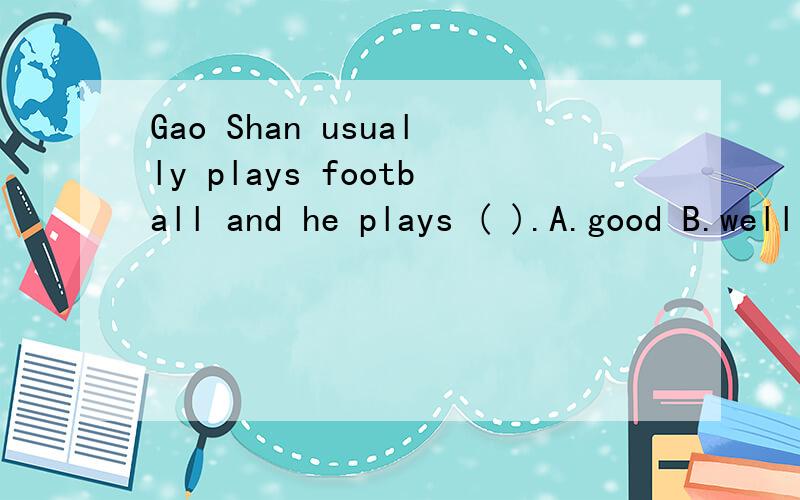Gao Shan usually plays football and he plays ( ).A.good B.well C.nice