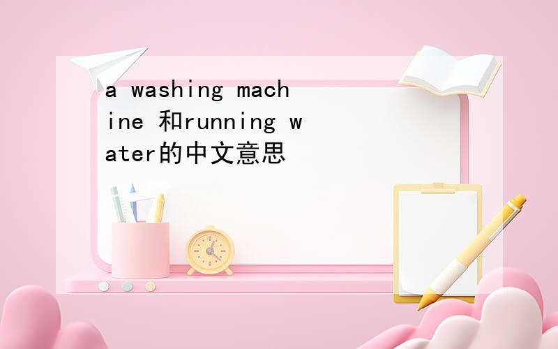 a washing machine 和running water的中文意思