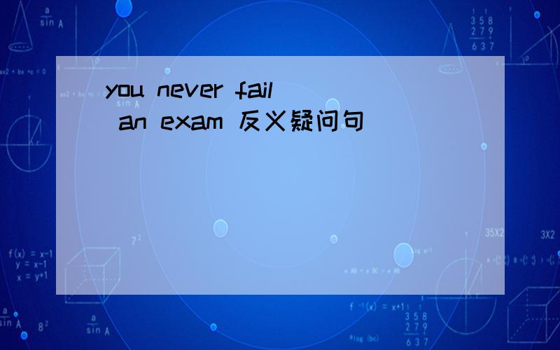 you never fail an exam 反义疑问句