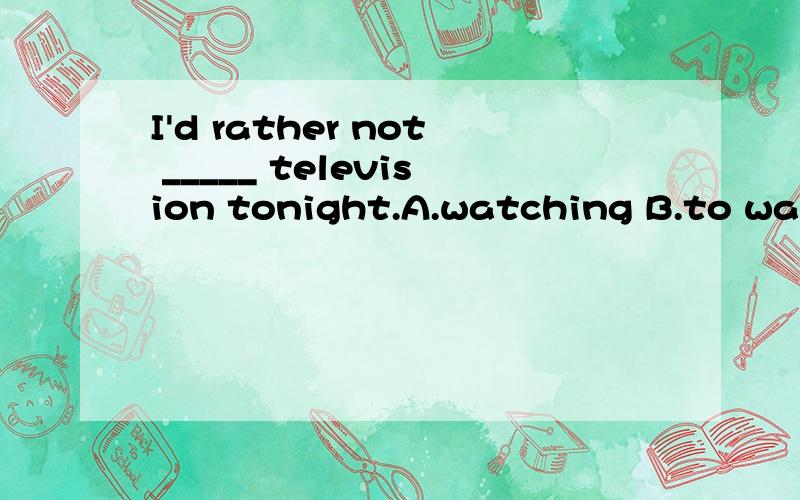 I'd rather not _____ television tonight.A.watching B.to watch C.watch D.watched