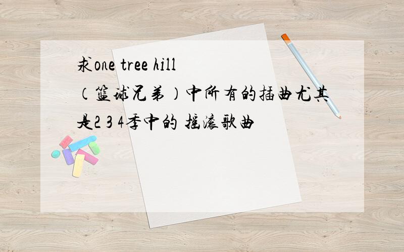 求one tree hill（篮球兄弟）中所有的插曲尤其是2 3 4季中的 摇滚歌曲