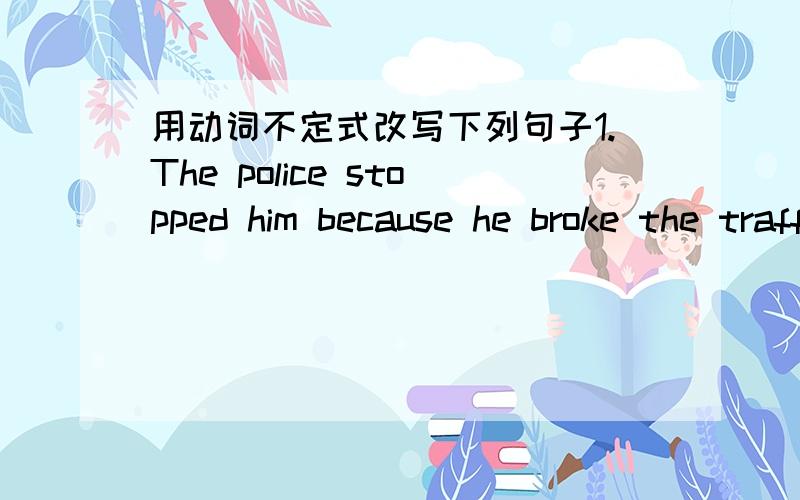 用动词不定式改写下列句子1.The police stopped him because he broke the traffic rules.He didn't like_____________________________________________.2.The famous actor didn't expect that the report would interview her.The famous actor didn't e