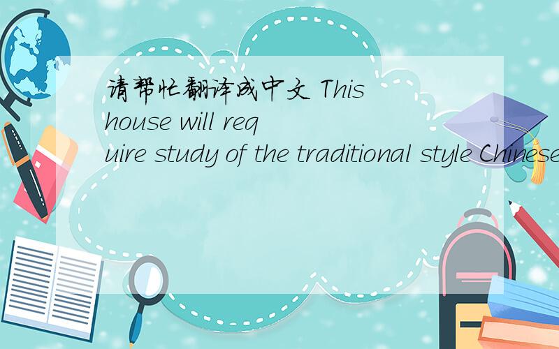 请帮忙翻译成中文 This house will require study of the traditional style Chinese writing.