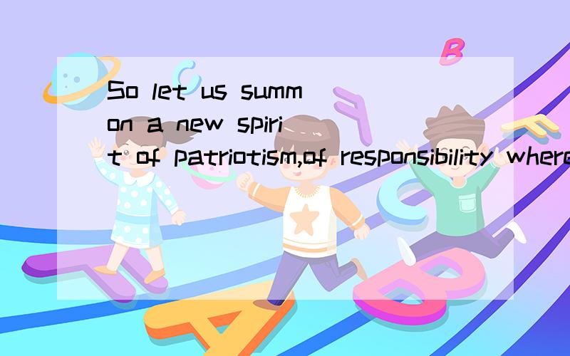 So let us summon a new spirit of patriotism,of responsibility where each of us resolves to pitch in and work harder and lookafter not only ourselves,but each other.