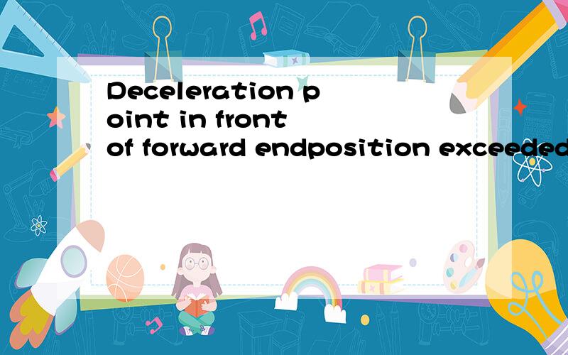 Deceleration point in front of forward endposition exceeded,怎么翻译这是什么结构啊,