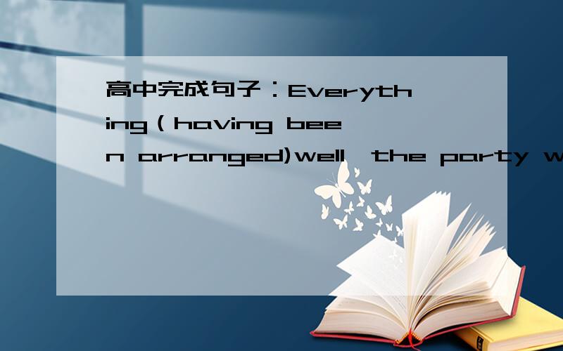高中完成句子：Everything（having been arranged)well,the party will begin at 8 o'clock as planned.为什么要用having?