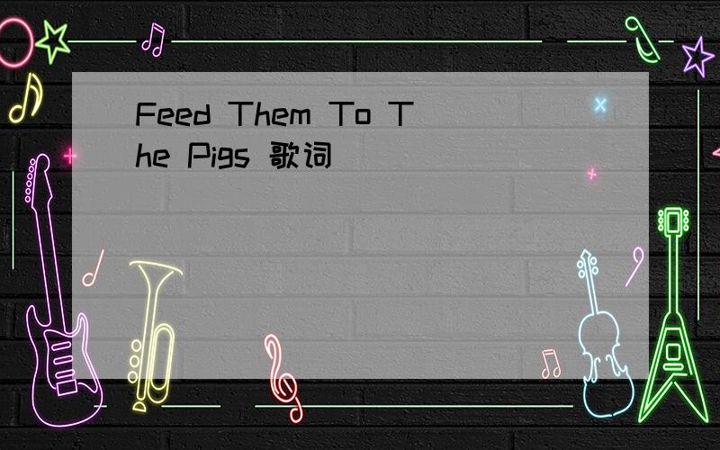 Feed Them To The Pigs 歌词