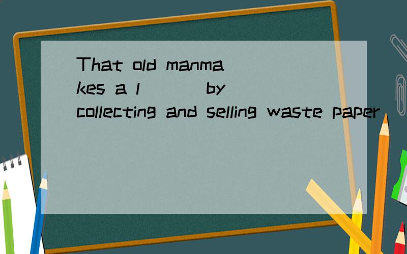 That old manmakes a l___ by collecting and selling waste paper