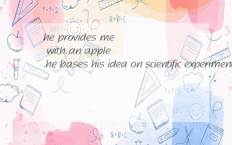 he provides me with an apple.he bases his idea on scientific experiment.这两个句子中,with an apple,on scientific experiment,属于介词短语吧?它们在句子中是做什么成分啊?是宾语补足语还是状语,或者是其他的成分吗
