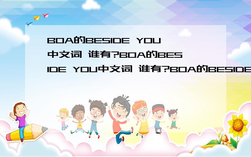 BOA的BESIDE YOU中文词 谁有?BOA的BESIDE YOU中文词 谁有?BOA的BESIDE YOU中文词 谁有?