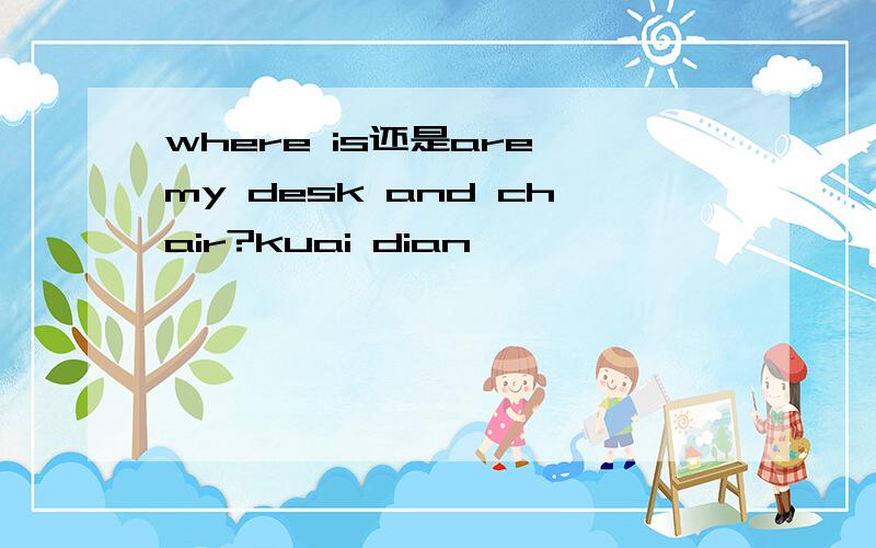 where is还是are my desk and chair?kuai dian