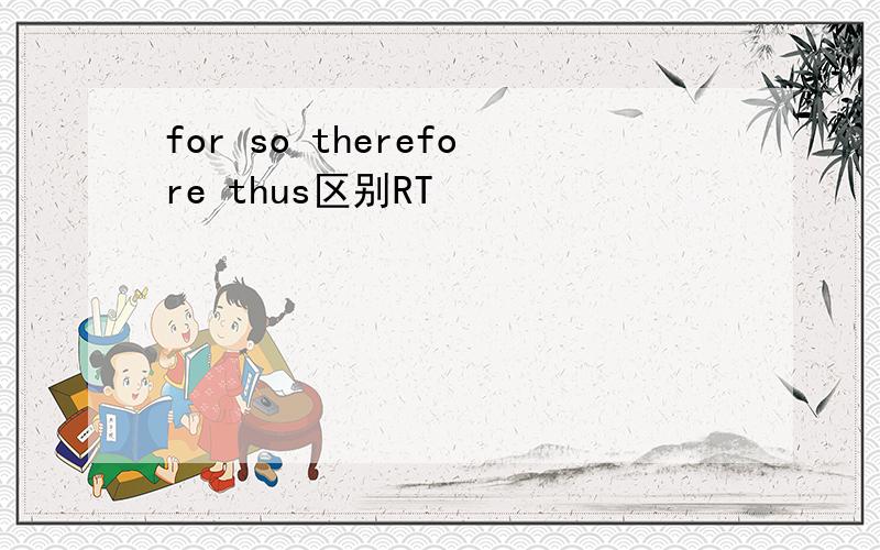 for so therefore thus区别RT