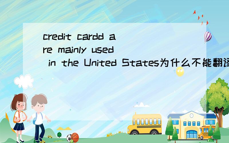 credit cardd are mainly used in the United States为什么不能翻译成：在美国,信用卡是被主要使用的?为什么只能翻译成“信用卡主要是在美国使用”（强调美国）,而不是“在美国,信用卡是被主要使用