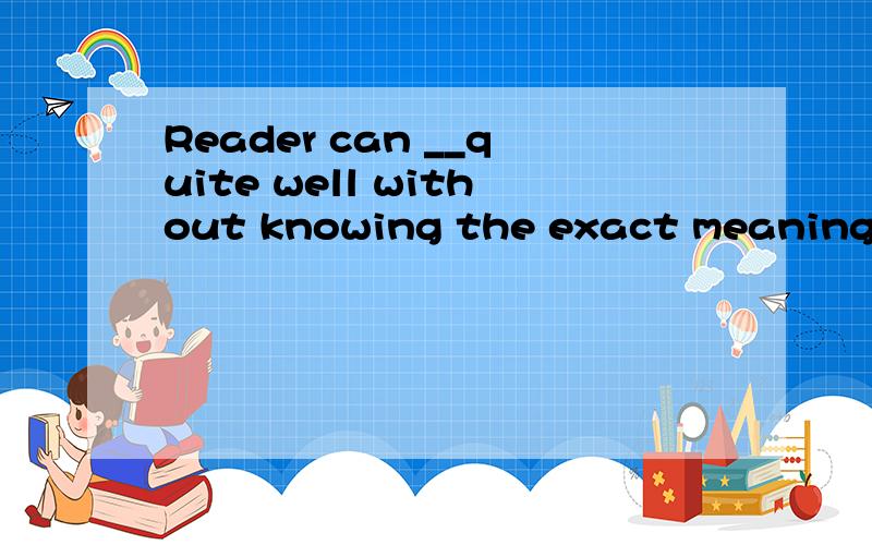 Reader can __quite well without knowing the exact meaning of each wordA.get overB.get inC.get alongD.get through