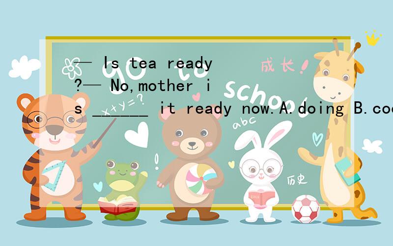 — Is tea ready?— No,mother is ______ it ready now.A.doing B.cooking C.burning D.getting为什么选D而不选A