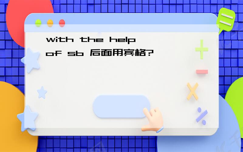 with the help of sb 后面用宾格?