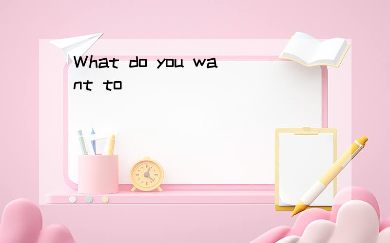 What do you want to