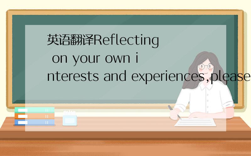 英语翻译Reflecting on your own interests and experiences,please comment on one ofthe following:1.Intellectual engagement3.Connection to place