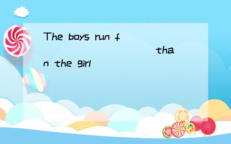 The boys run f__________ than the girl
