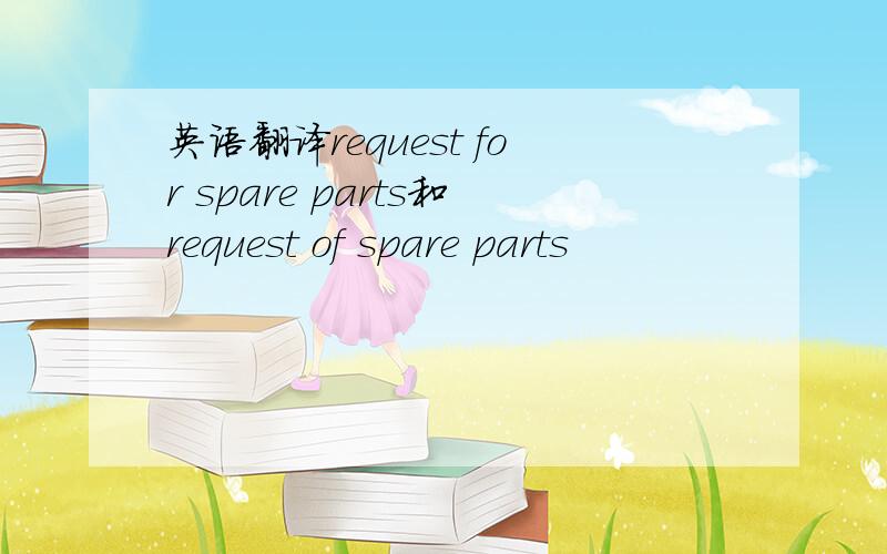 英语翻译request for spare parts和request of spare parts