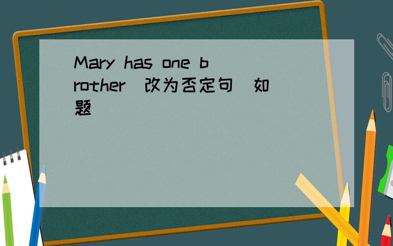 Mary has one brother（改为否定句）如题