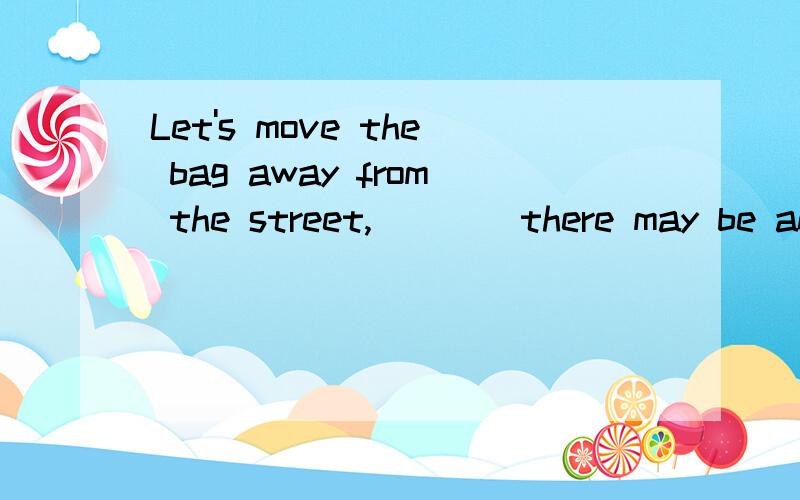 Let's move the bag away from the street,____there may be an accident.A:and B:or 选哪个,为什么