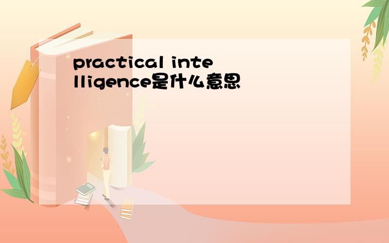 practical intelligence是什么意思