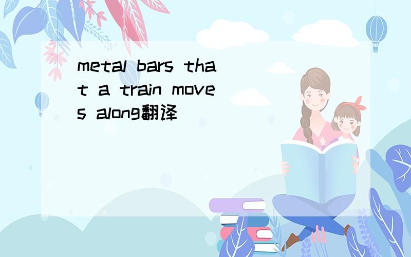 metal bars that a train moves along翻译