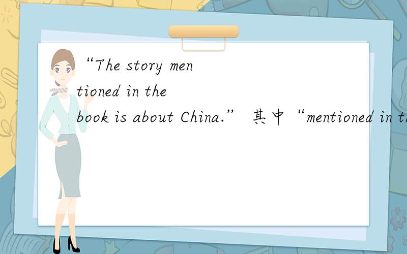 “The story mentioned in the book is about China.” 其中“mentioned in the book”是什么成分?主语story的补语还是定语?