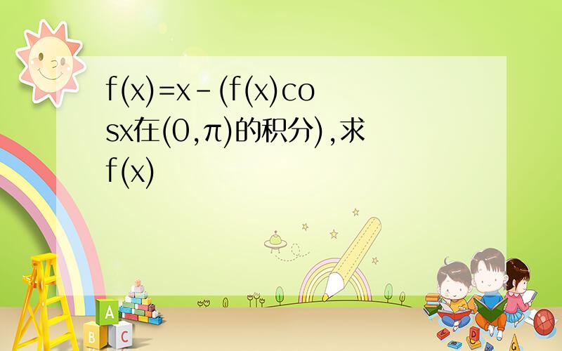 f(x)=x-(f(x)cosx在(0,π)的积分),求f(x)