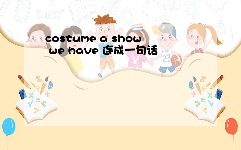costume a show we have 连成一句话