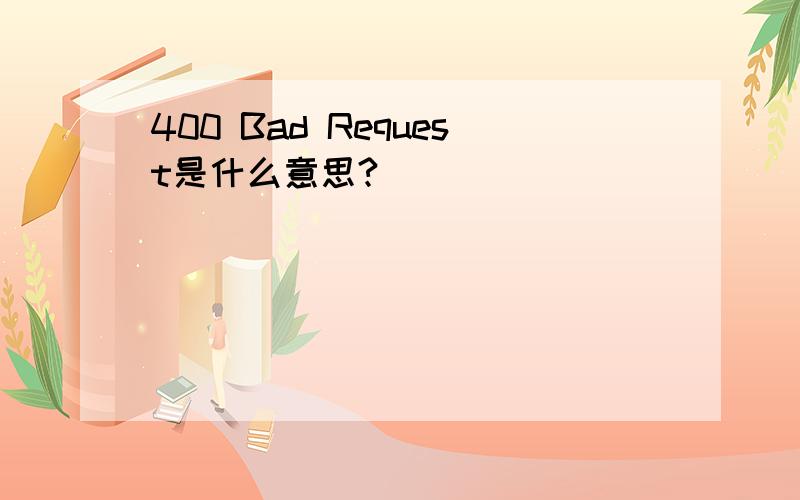 400 Bad Request是什么意思?