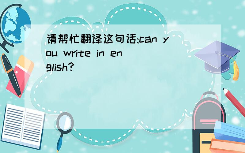 请帮忙翻译这句话:can you write in english?