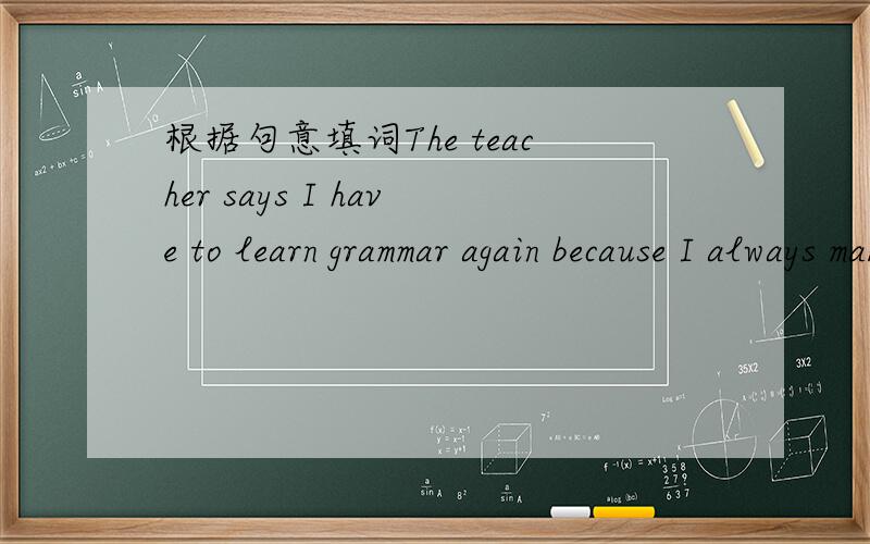 根据句意填词The teacher says I have to learn grammar again because I always make m______ in grammar
