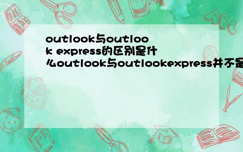 outlook与outlook express的区别是什么outlook与outlookexpress并不是同一款软件