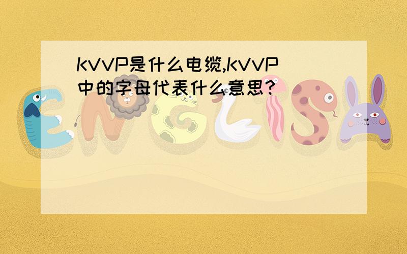 KVVP是什么电缆,KVVP中的字母代表什么意思?